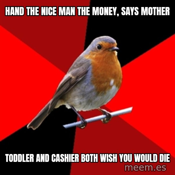 Retail Robin meme: Hand the nice man the money, says mother / toddler and cashier both wish you would die