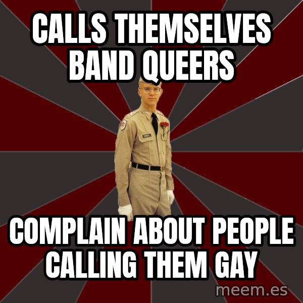 Stereotypical Corps Guy meme: calls themselves band queers / Complain About People Calling them gay