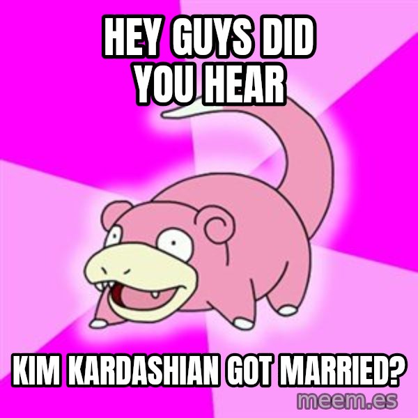 Slowpoke meme: hey guys did you hear / kim kardashian got married?