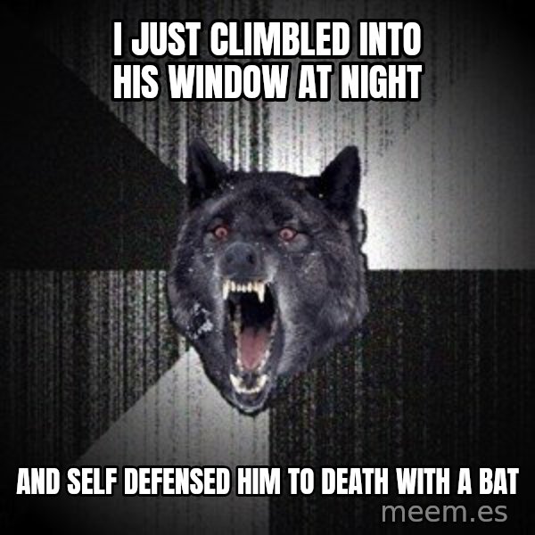 Insanity Wolf meme: I just climbled into his window at night / and self defensed him to death with a bat
