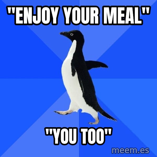 Socially Awkward Penguin meme: "Enjoy your meal" / "You too"