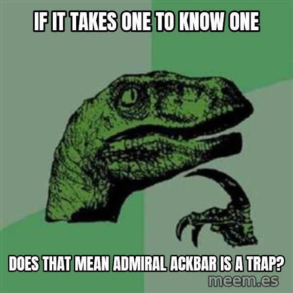 Philosoraptor meme: If it taKES ONE TO KNOW ONE / dOES THAT MEAN ADMIRAL ACKBAR IS A TRAP?