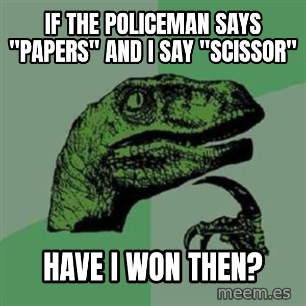 Philosoraptor meme: If the policeman says "papers" and I say "scissor" / Have i won then?