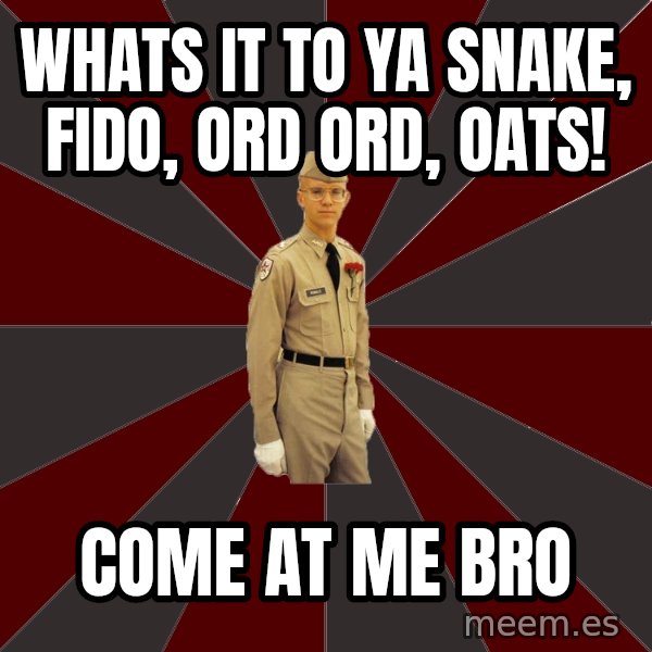 Stereotypical Corps Guy meme: Whats it to ya snake, Fido, ord ord, oats! / Come at me bro