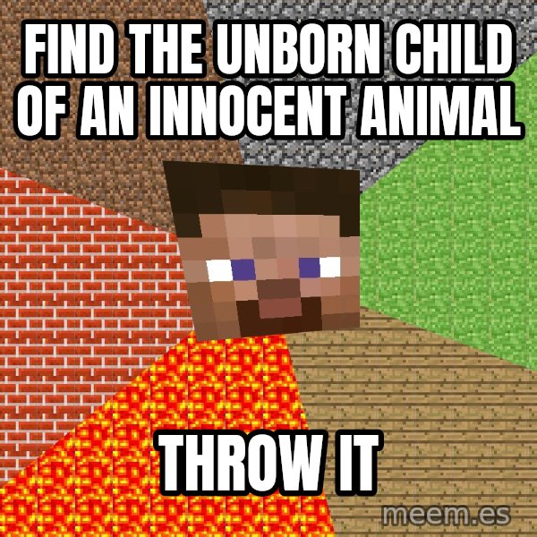 Minecraft Guy meme: Find the unborn child of an innocent animal / Throw it