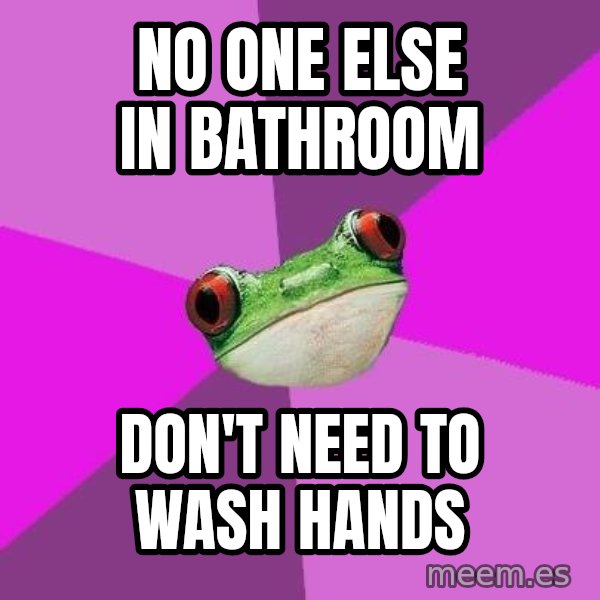 Foul Bachelorette Frog meme: No one else in bathroom / Don't need to wash hands