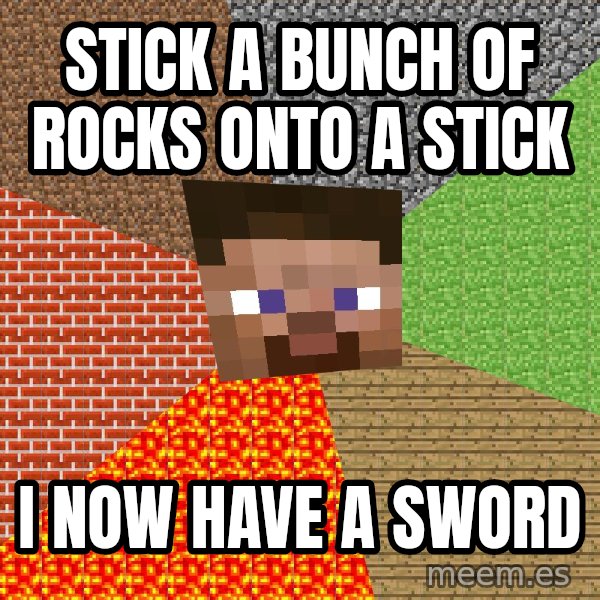Minecraft Guy meme: stick a bunch of rocks onto a stick / I now have a sword