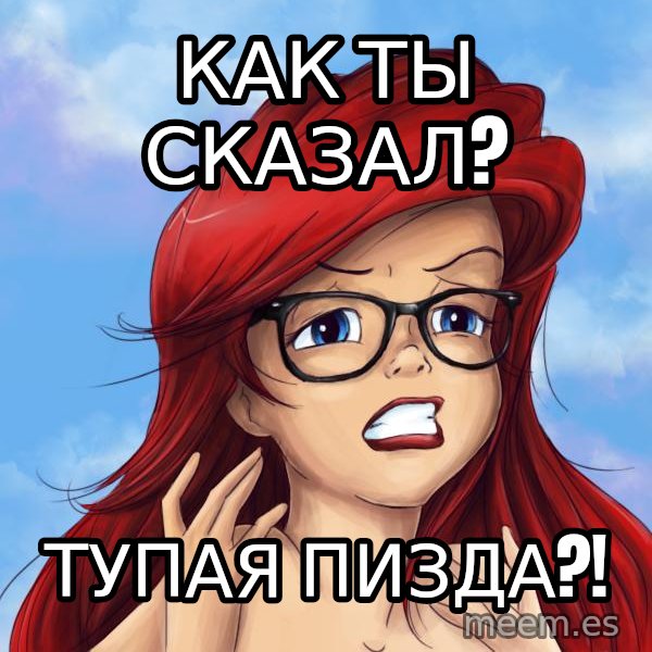 Hipster Ariel meme: КАК ТЫ СКАЗАЛ? / ТУПАЯ пИЗДА?!