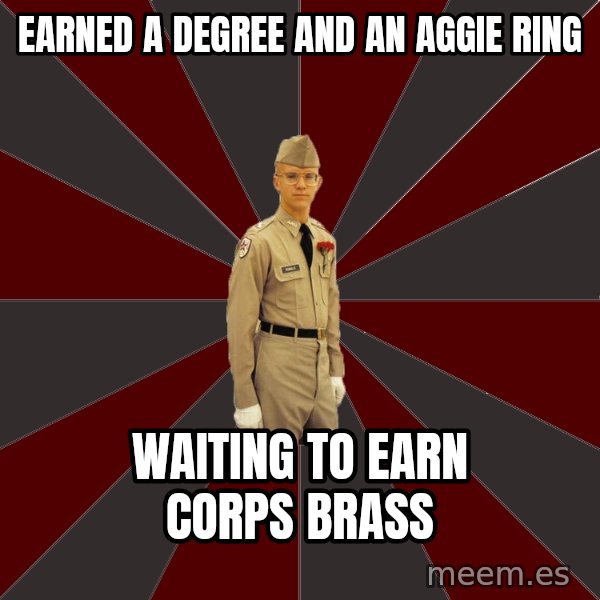 Stereotypical Corps Guy meme: Earned a DEGREE AND AN aGGIE rING / wAITING TO eARN cORPS bRASS