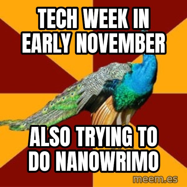 Thespian Peacock meme: Tech Week in early november / also trying to do nanowrimo