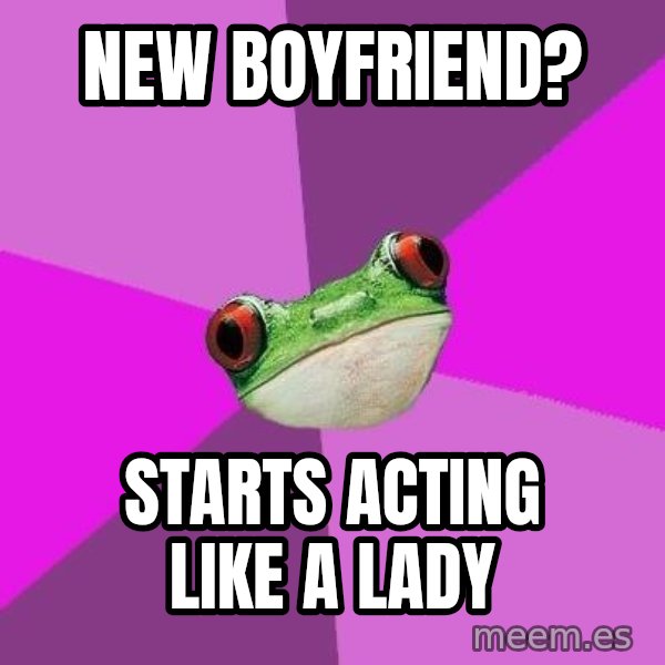 Foul Bachelorette Frog meme: new boyfriend? / starts acting like a lady