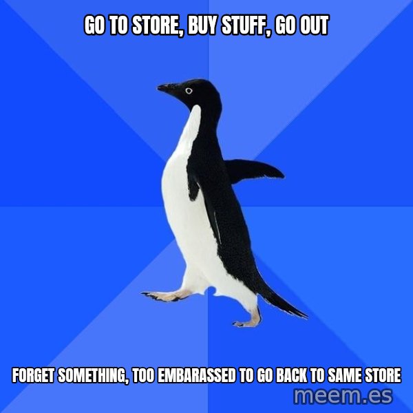 Socially Awkward Penguin meme: go to store, buy stuff, go out / forget something, too embarassed to go back to same store