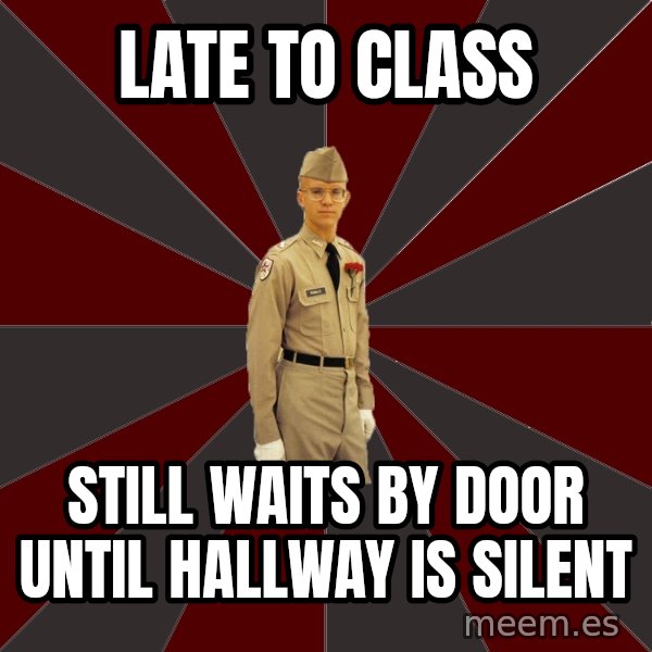 Stereotypical Corps Guy meme: late to class / still waits by door until hallway is silent