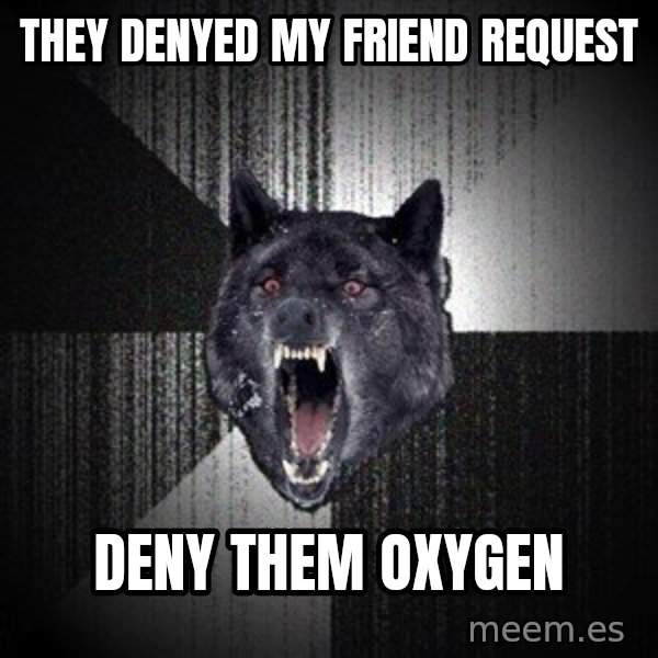 Insanity Wolf meme: they denyed my friend request / deny them oxygen