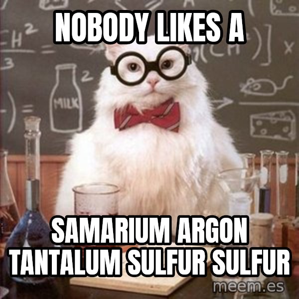 Chemistry Cat meme: Nobody likes a / SamariUM Argon Tantalum Sulfur Sulfur