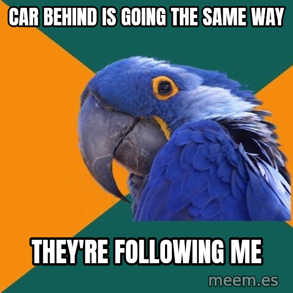 Paranoid Parrot meme: car behind is going the same way / they're following me