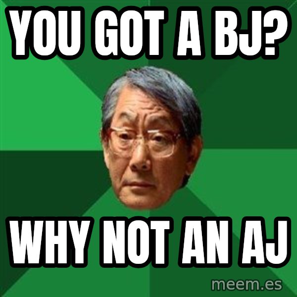 High Expectations Asian Father meme: You got a bj? / why not an aj