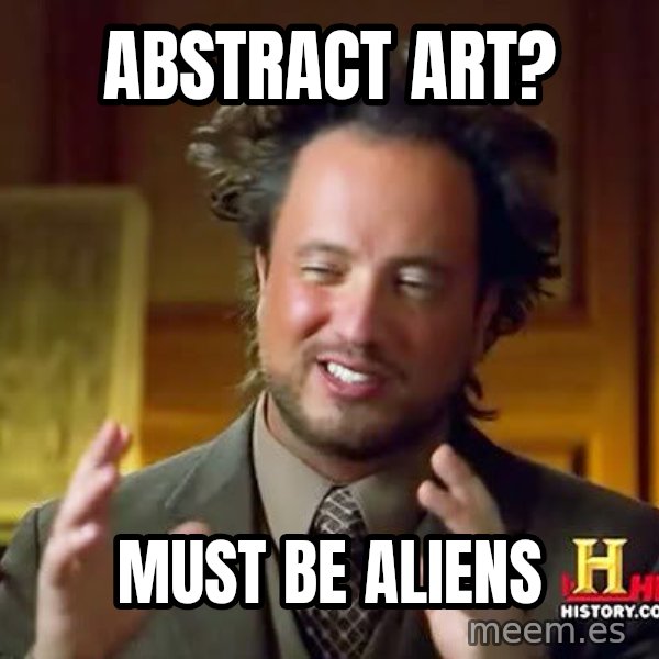 Ancient Aliens meme: Abstract Art? / Must be aliens