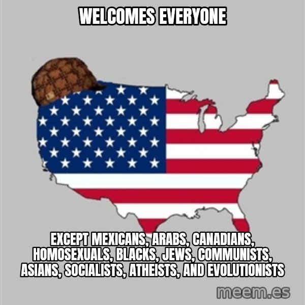 Scumbag America2 meme: Welcomes everyone / except mexicans, arabs, canadians, homosexuals, blacks, jews, communists, asians, socialists, atheists, and evolutionists