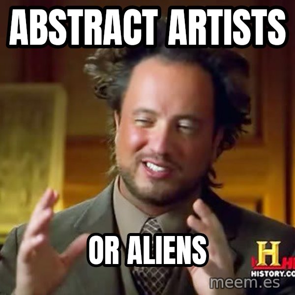 Ancient Aliens meme: Abstract artists / or Aliens