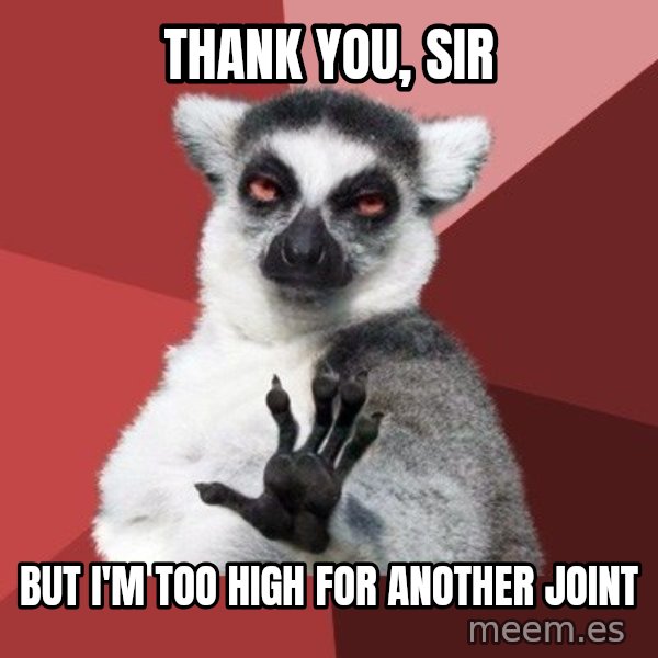 Chill Out Lemur meme: tHANK YOU, SIR / BUt i'm too high for another joint
