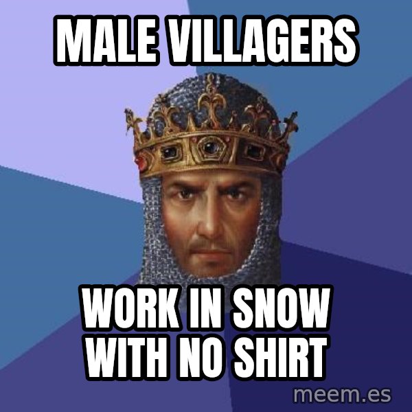 Age Of Empires meme: male villagers / work in snow with no shirt