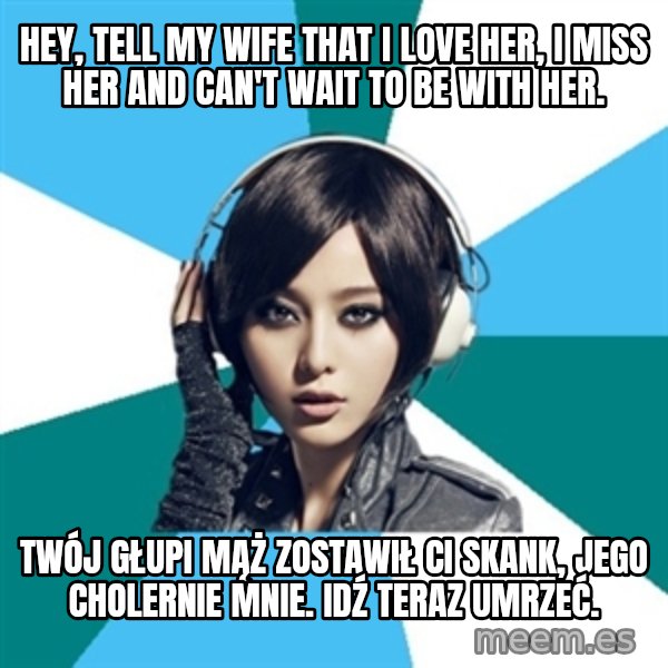 Crafty Interpreter meme: hey, tell my wife that i love her, i miss her and can't wait to be with her. / Twój głupi mąż zostawił Ci skank, jego cholernie mnie. Idź teraz umrzeć.