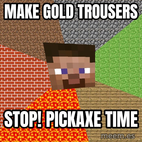 Minecraft Guy meme: Make gold trousers / stop! pickaxe time