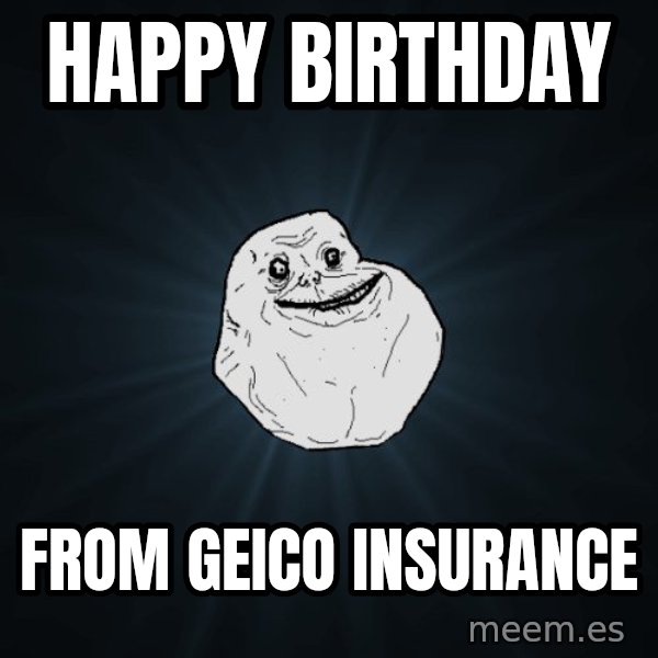 Forever Alone meme: HAPPY BIRTHDAY / FROM GEICO INSURANCE