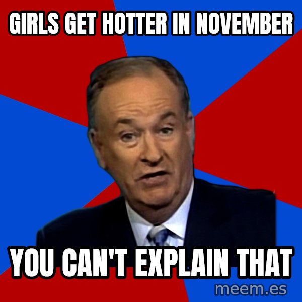 Bill O'Reilly Proves God meme: Girls get hotter in november / YOu can't Explain that