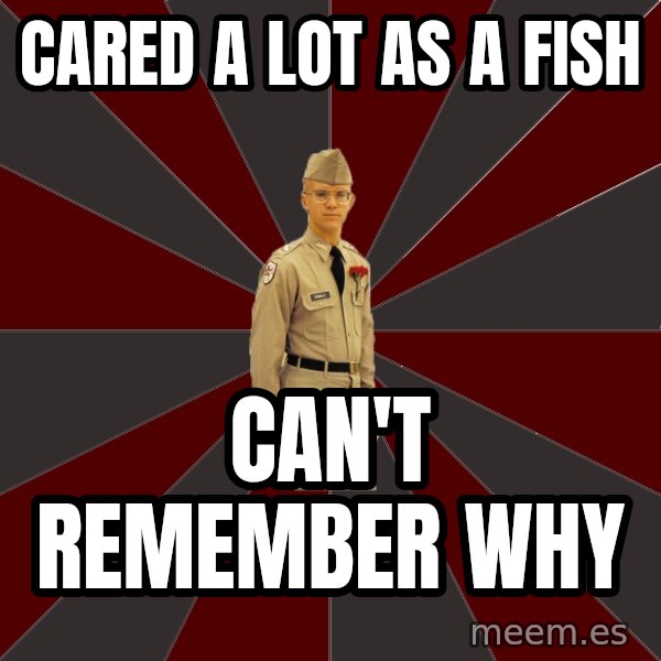 Stereotypical Corps Guy meme: cared a lot as a fish / can't remember why