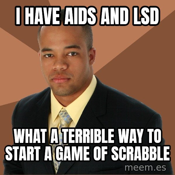 Successful Black Man meme: i have aids and lsd / what a terrible way to start a game of scrabble