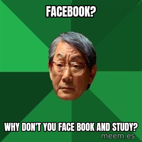 High Expectations Asian Father meme: Facebook? / Why don't you face book and study?