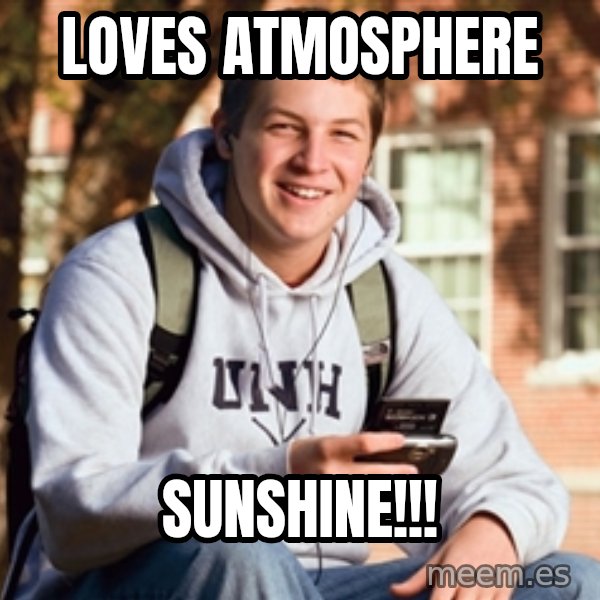 College Freshman meme: Loves Atmosphere / SUnshine!!!