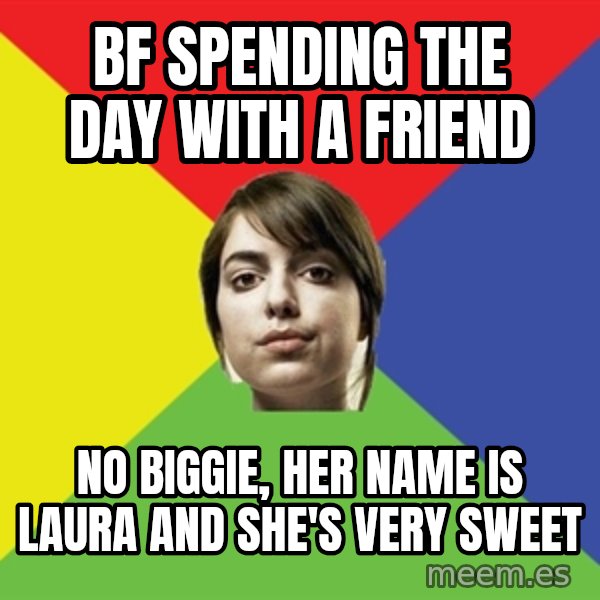 Non Jealous Girl meme: bf spending the day with a friend / no biggie, her name is Laura and she's very sweet
