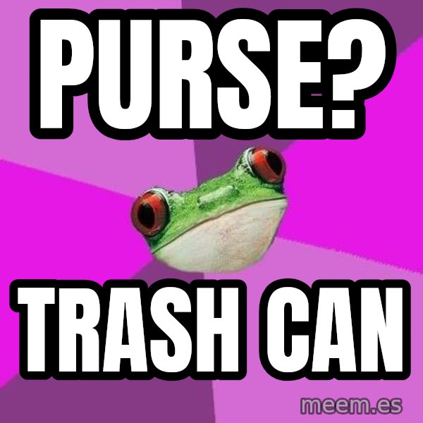 Foul Bachelorette Frog meme: Purse? / TRASH CAN