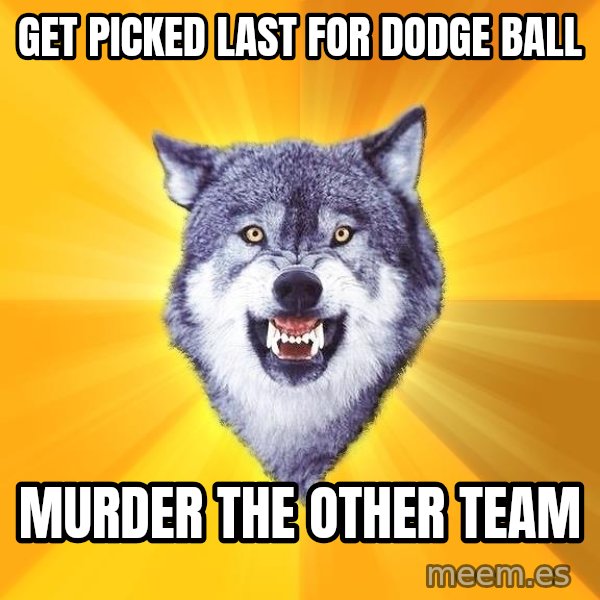 Courage Wolf meme: get picked last for dodge ball / murder the other team