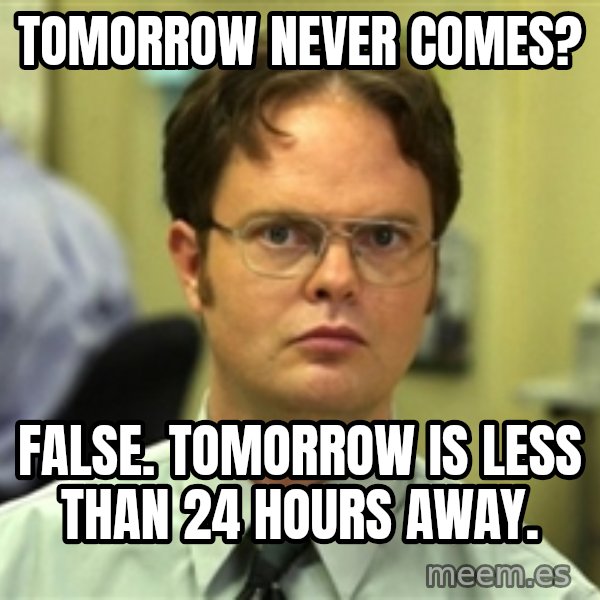 Dwight Schrute meme: TOMORROW NEVER COMES? / fALSE. tOMORROW IS LESS THAN 24 HOURS AWAY.