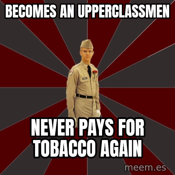 Stereotypical Corps Guy meme: becomes an upperclassmen / never pays for tobacco again