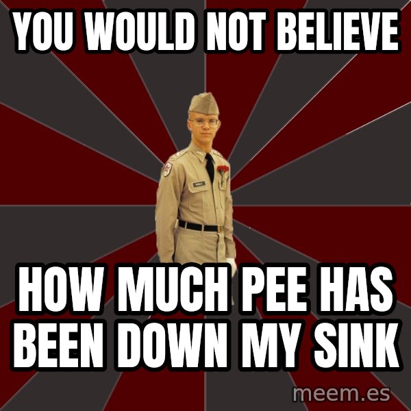 Stereotypical Corps Guy meme: You would not believe / how much pee has been down my sink