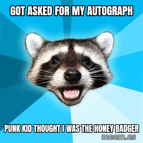 Lame Pun Coon meme: Got asked for my autograph / Punk Kid thought I was the honey badger