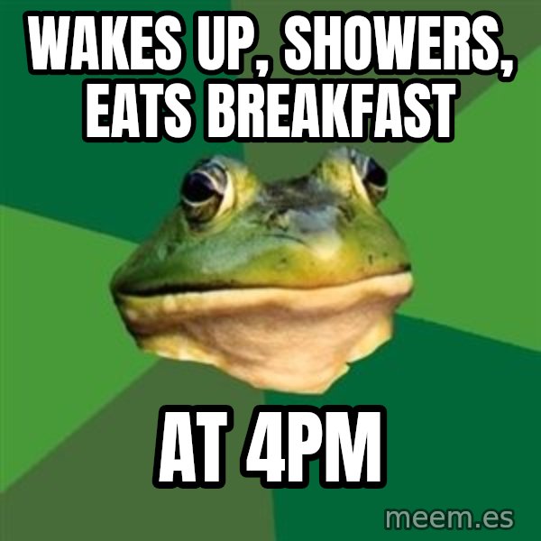 Foul Bachelor Frog meme: Wakes up, showers, eats breakfast / At 4pm