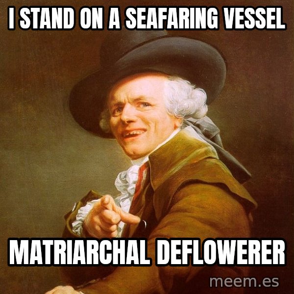 Joseph Ducreux meme: I stand on a seafaring vessel / matriarchal deflowerer
