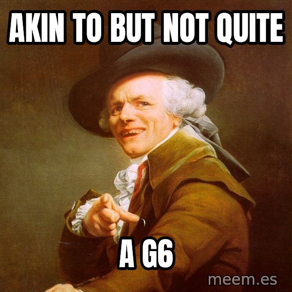 Joseph Ducreux meme: akin to but not quite / a G6