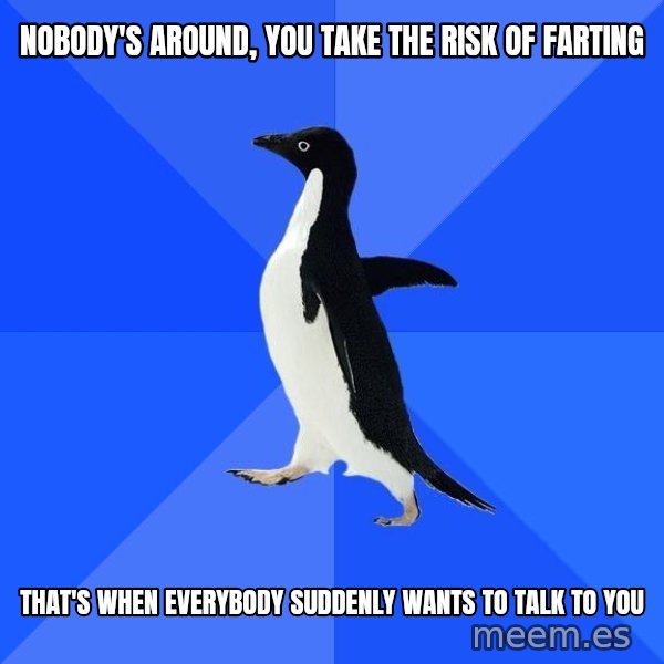 Socially Awkward Penguin meme: Nobody's around, you take the risk of farting / That's when everybody suddenly wants to talk to you