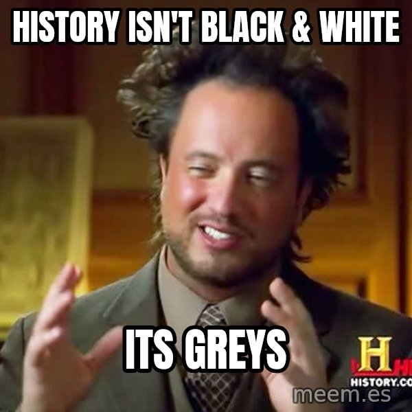 Ancient Aliens meme: history isn't black & White / its greys