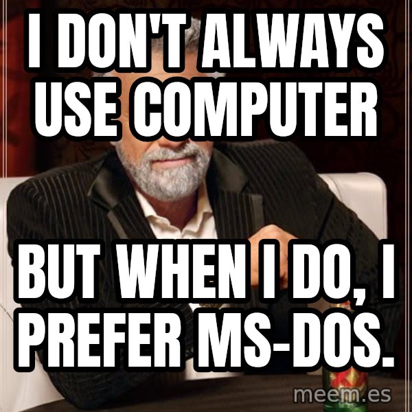The Most Interesting Man In The World meme: i don't always use computer / but when i do, i prefer ms-dos.