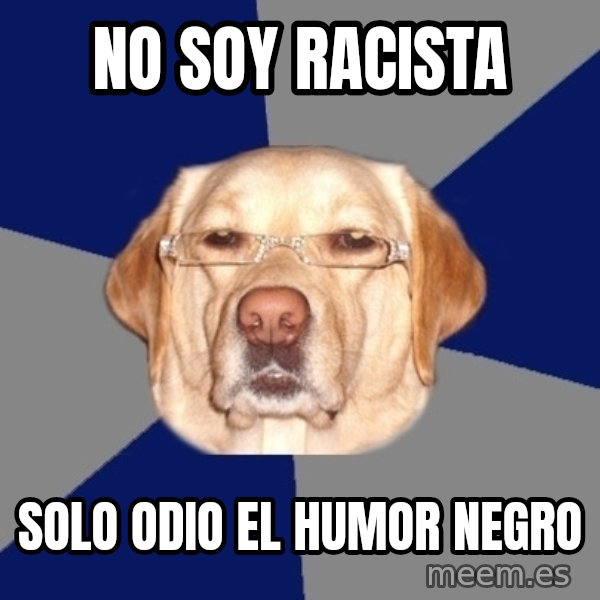 Racist Dawg meme: NO SOY RACISTA / SOLO ODIO EL HUMOR NEGRO