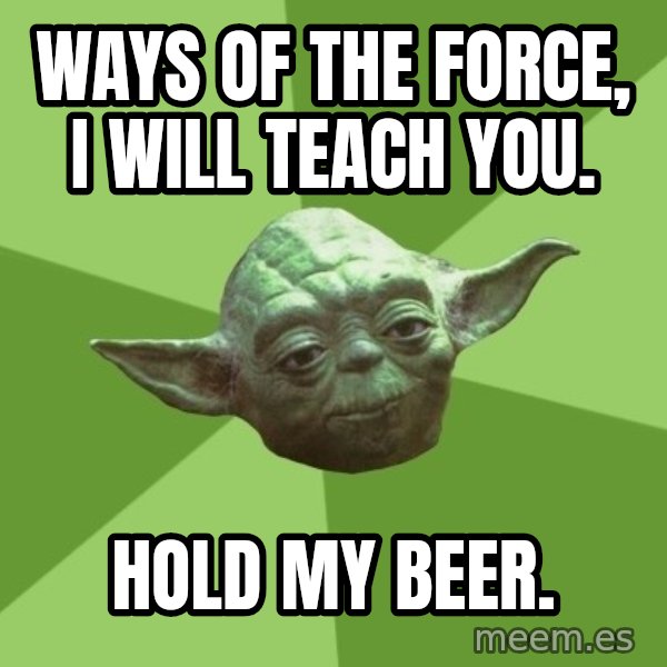 Advice Yoda Gives meme: Ways of the force, I will teach you. / Hold my beer.