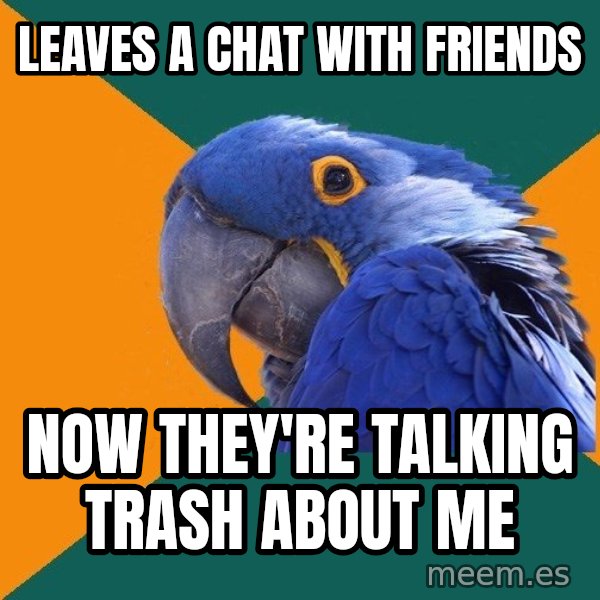 Paranoid Parrot meme: Leaves a chat with Friends / now they're talking trash about me